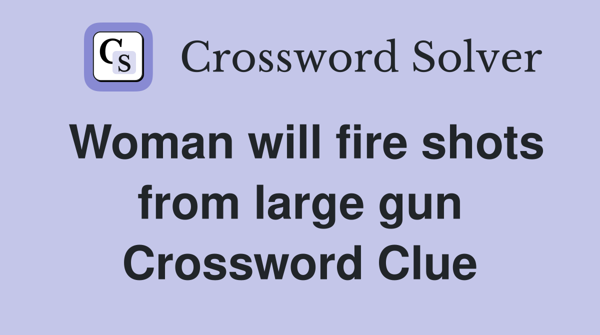 Woman will fire shots from large gun Crossword Clue Answers